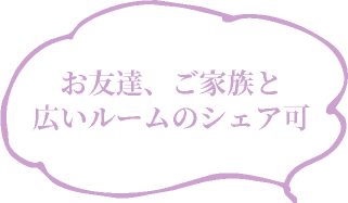 お友達、ご家族と広いルームのシェア可